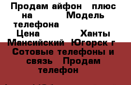 Продам айфон 6 плюс на 16 gb  › Модель телефона ­ iPhone 6    › Цена ­ 22 000 - Ханты-Мансийский, Югорск г. Сотовые телефоны и связь » Продам телефон   